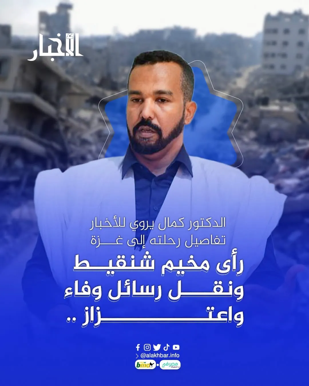 رأى مخيم شنقيط  ونقل رسائل وفاء واعتزاز .. الدكتور كمال يروي للأخبار تفاصيل رحلته إلى غزة